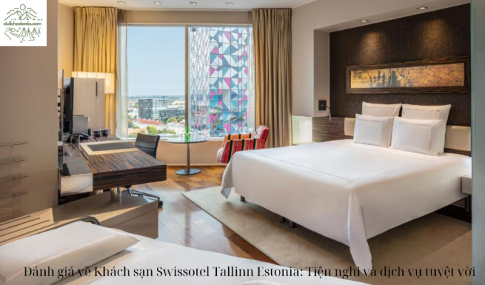 Đánh giá về Khách sạn Swissotel Tallinn Estonia: Tiện nghi và dịch vụ tuyệt vời