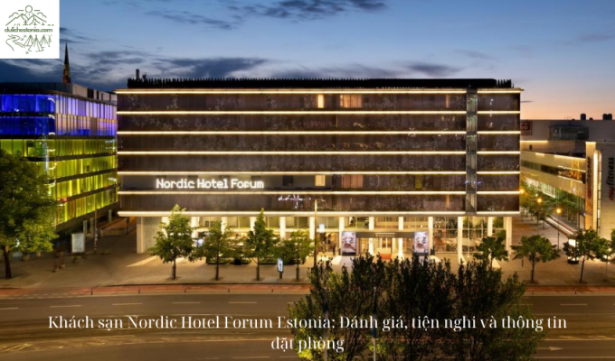 Khách sạn Nordic Hotel Forum Estonia: Đánh giá, tiện nghi và thông tin đặt phòng